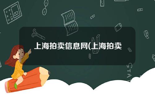 上海拍卖信息网(上海拍卖网最新拍卖公告)