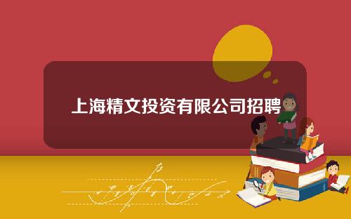 上海精文投资有限公司招聘(上海精文集团)