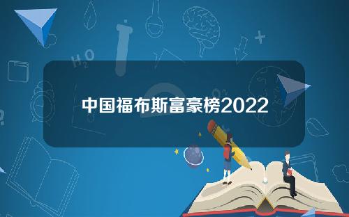 中国福布斯富豪榜2022最新排名【福布斯中国富豪榜2020排名】