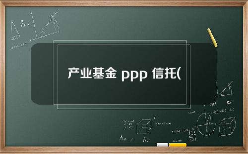 产业基金 ppp 信托(产业基金ppp运作模式)