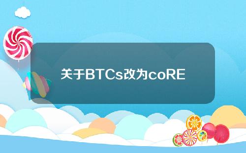 关于BTCs改为coRE官方最新消息的信息