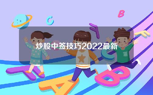 炒股中签技巧2022最新(炒股中签技巧2022最新版)