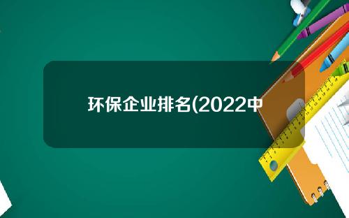环保企业排名(2022中国十大环保企业排名)