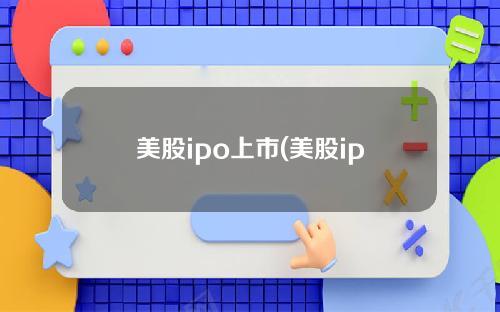 美股ipo上市(美股ipo详细步骤)