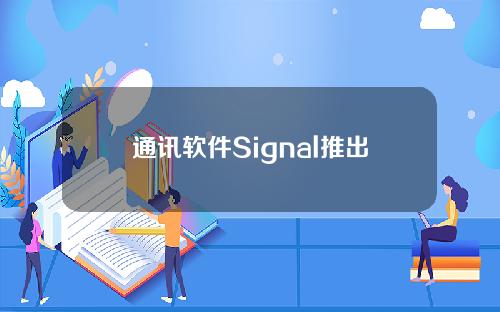 通讯软件Signal推出支付功能，无国界收发加密资产！