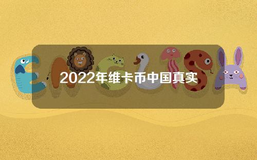 2022年维卡币中国真实新闻（中国对维卡币最新消息）