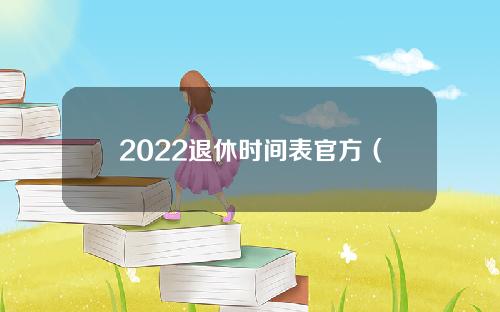 2022退休时间表官方（2022退休时间表官方公布）