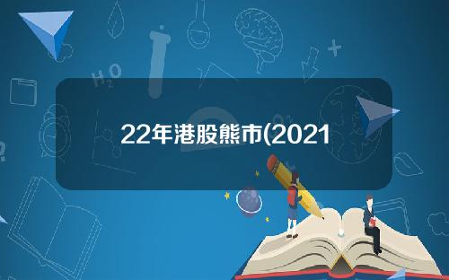 22年港股熊市(2021年港股熊市)