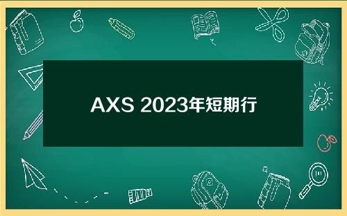 AXS 2023年短期行情分析AXS 2022年最新走势分析