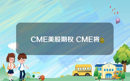 CME美股期权 CME将增加金属周度期权