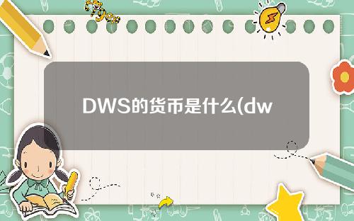 DWS的货币是什么(dwb货币价格)