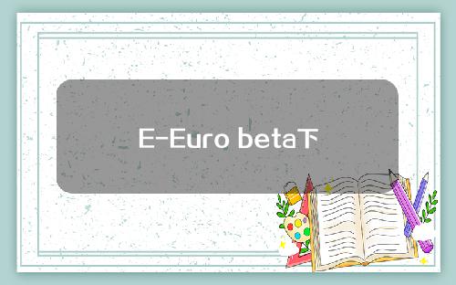 E-Euro beta下载最新版本_ E-Euro beta app手机版v6.1.28