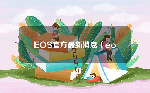 EOS官方最新消息（eos生态最新消息）