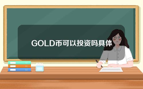 GOLD币可以投资吗具体解答和gold币是什么细致分析