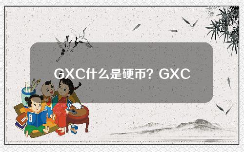 GXC什么是硬币？GXC全面介绍工信宝项目。