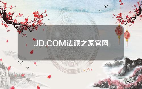 JD.COM法派之家官网(JD.COM法派之家官网下载)
