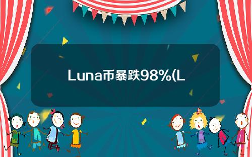 Luna币暴跌98%(Luna币暴跌98%的严重后果将导致币圈崩溃)