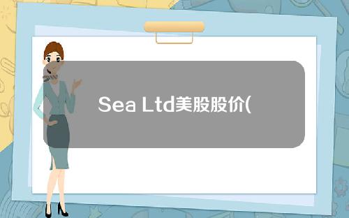 Sea Ltd美股股价(sea ltd 美股)