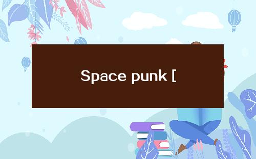 Space punk [space punk Chinese epic]