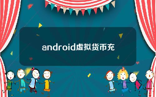 android虚拟货币充值(虚拟货app)