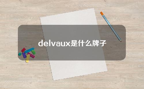 delvaux是什么牌子(Delvaux打造古典精致时尚的手袋品牌)
