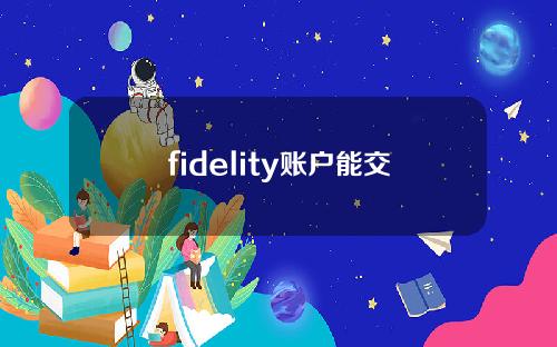 fidelity账户能交易港股吗(fidelity交易手续费)