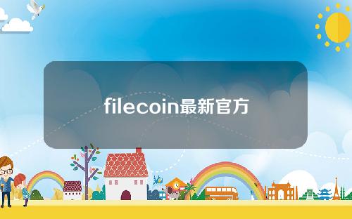 filecoin最新官方消息（filecoin最新准确消息）