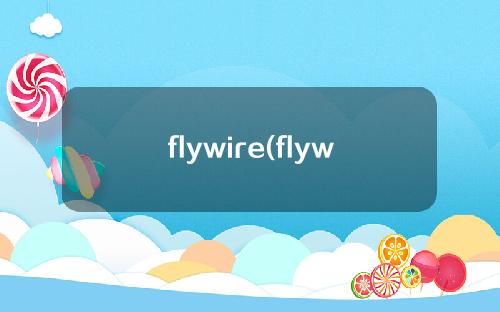 flywire(flywire是怎样一种汇款方式)