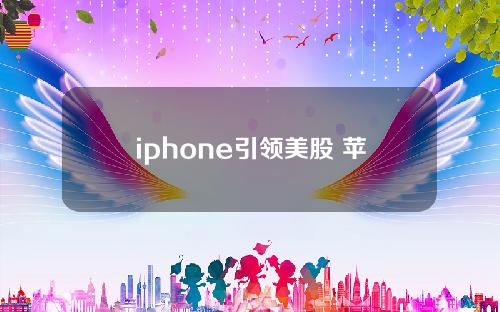 iphone引领美股 苹果美股