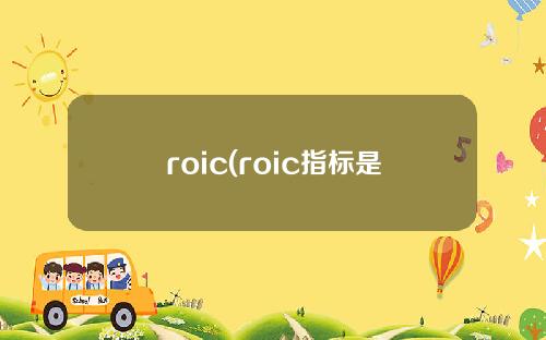 roic(roic指标是什么意思)