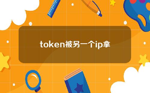 token被另一个ip拿到_token会被截取吗