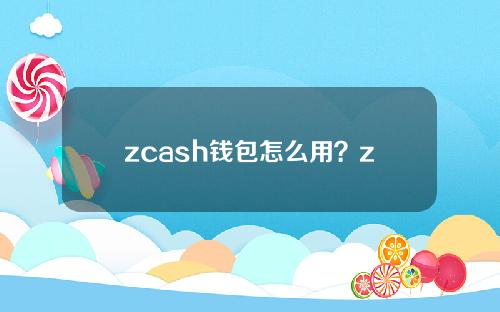 zcash钱包怎么用？zcash钱包教程是什么？